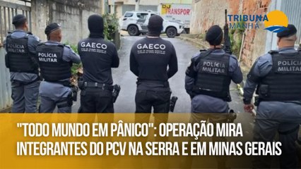 "Todo mundo em pânico": operação mira integrantes do PCV na Serra e em Minas Gerais
