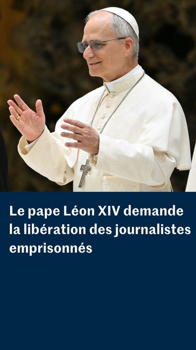 Le pape Léon XIV demande la libération des journalistes emprisonnés