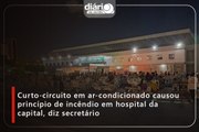 Curto-circuito em ar-condicionado causou princípio de incêndio em hospital da capital, diz secretário