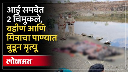 आई समवेत 2 चिमुकले, बहीण आणि मित्राचा पाण्यात बुडून मृत्यू