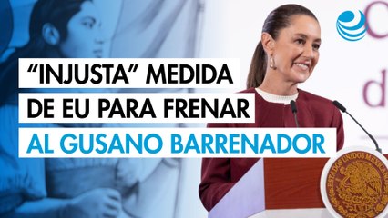 Claudia Sheinbaum califica como “injusta” medida de EU para frenar gusano barrenador