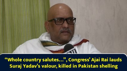 “Whole country salutes…”, Congress’ Ajai Rai lauds Suraj Yadav’s valour, killed in Pakistan shelling