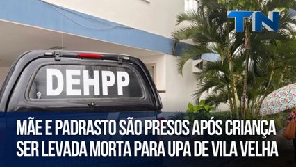 Mãe e padrasto são presos após criança ser levada morta para UPA de Vila Velha