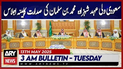 Saudi Crown Prince chairs cabinet meeting | ARY News 3 AM Bulletin | 13th May 2025