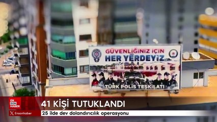 25 ilde dev dolandırıcılık operasyonu: 41 kişi tutuklandı