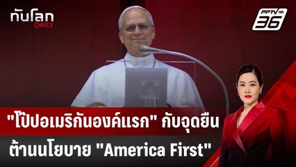 "โป๊ปอเมริกันองค์แรก" กับจุดยืนต้านนโยบาย "America First" | ทันโลก DAILY | 13 พ.ค. 68