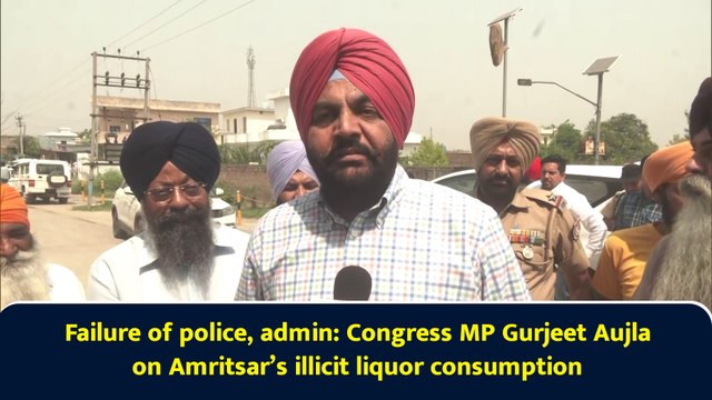 Failure of police, admin: Congress MP Gurjeet Aujla on Amritsar’s illicit liquor consumption