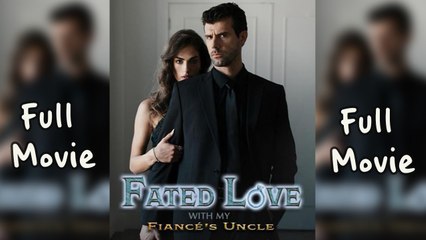 Fated Love With My Fiance's Uncle - Full Movie