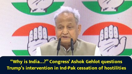 “Why is India…?” Congress’ Ashok Gehlot questions Trump’s intervention in Ind-Pak cessation of hostilities