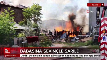 Denizli’de ailesinin yanan evine koşan kadın babasına sevinçle sarıldı