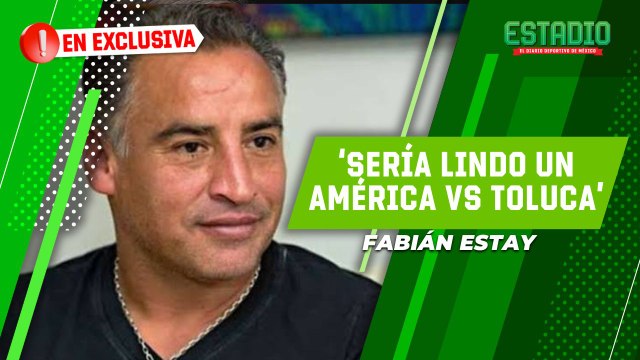 Fabián Estay QUIERE una final entre Toluca vs América | Estadio Deportes