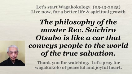The philosophy of the master Rev. Soichiro Otsubo is like a car that conveys people to .... 05-13-25