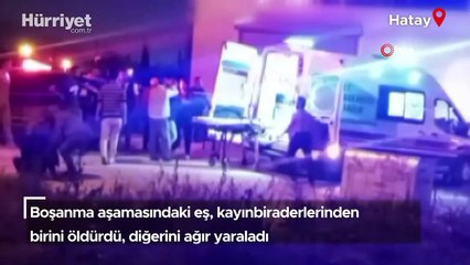 Boşanma aşamasındaki eş, kayınbiraderlerinden birini öldürdü, diğerini ağır yaraladı