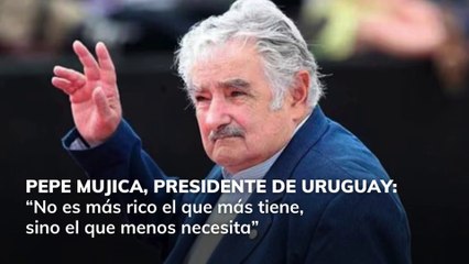 Pepe Mujica: "No es más rico el que más tiene sino el que menos necesita"