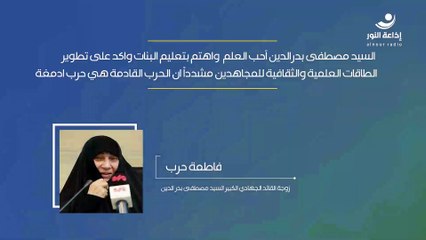 زوجة القائد الجهادي الكبير السيد مصطفى بدر الدين - فاطمة حرب | " السيد مصطفى بدرالدين أحب العلم واهتم بتعليم البنات واكد على تطوير الطاقات العلمية والثقافية للمجاهدين مشدداً ان الحرب القادمة هي حرب ادمغة " | 2025-05-14