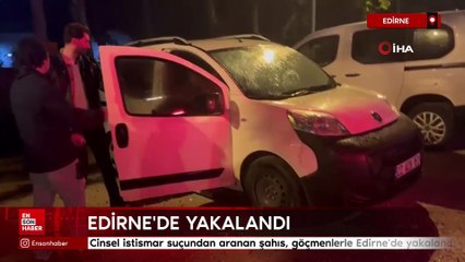 Cinsel istismar suçundan aranan Alman şahıs, göçmenlerle Edirne'de yakalandı