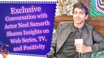 Exclusive Conversation with Actor Neel Samarth Shares Insights on Web Series, TV, and Positivity