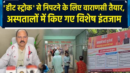 'हीट स्ट्रोक' से निपटने के लिए वाराणसी तैयार, अस्पतालों में किए गए विशेष इंतजाम