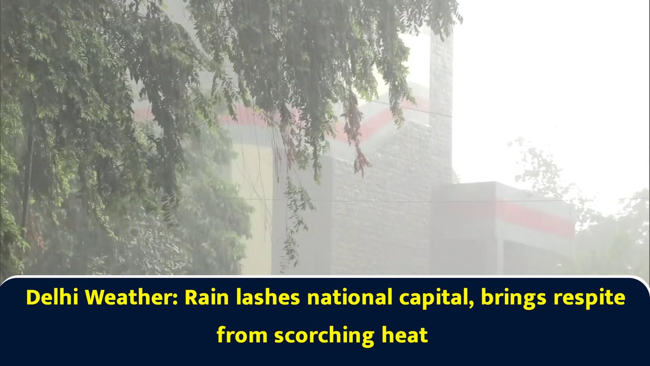 Delhi Weather: Rain lashes national capital, brings respite from scorching heat