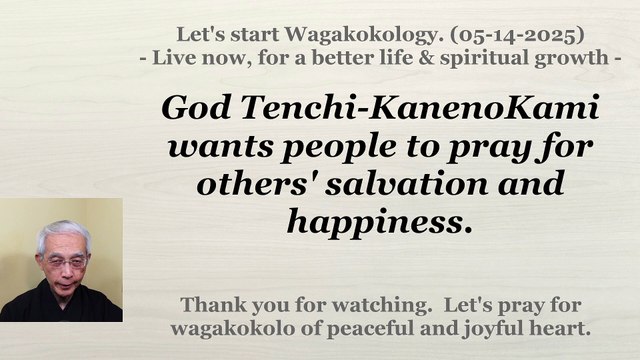God Tenchi-KanenoKami wants people to pray for others' salvation and happiness. 05-14-2025