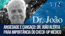 Ansiedade e cansaço: Dr. João alerta para importância do check-up médico | Dr. João Responde