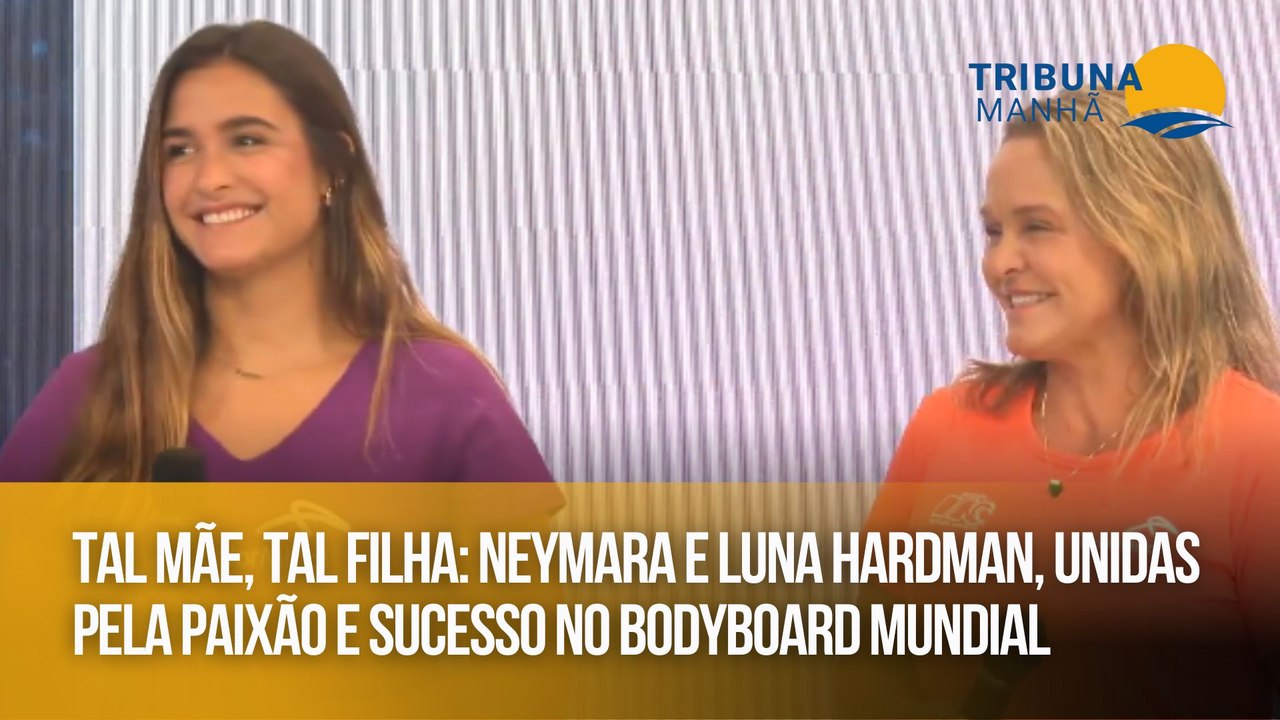 Tal mãe, tal filha: Neymara e Luna Hardman, unidas pela paixão e sucesso no bodyboard mundial