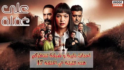 مسلسل على غفلة : احداث نارية وشيقة تنتظركم هذه الليلة في الحلقة 17