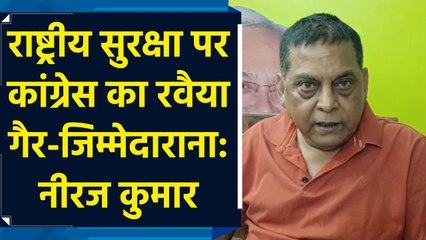 राष्ट्रीय सुरक्षा पर कांग्रेस का रवैया गैर-जिम्मेदाराना: नीरज कुमार