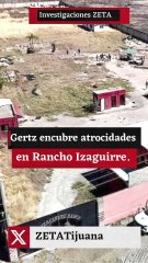 Gertz encubre atrocidades en Rancho Izaguirre.