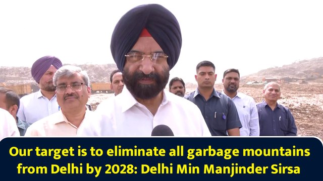 Our target is to eliminate all garbage mountains from Delhi by 2028: Delhi Min Manjinder Sirsa
