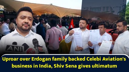 Uproar over Erdogan family backed Celebi Aviation's business in India, Shiv Sena gives ultimatum