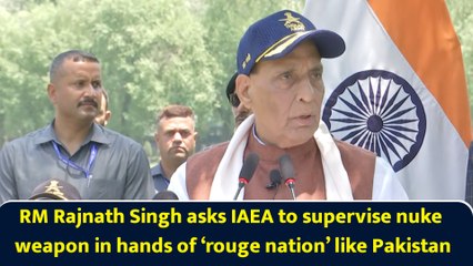 RM Rajnath Singh asks IAEA to supervise nuke weapon in hands of ‘rouge nation’ like Pakistan