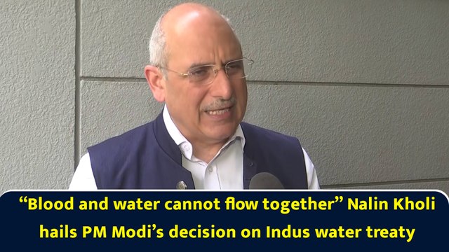“Blood and water cannot flow together” Nalin Kholi hails PM Modi’s decision on Indus water treaty