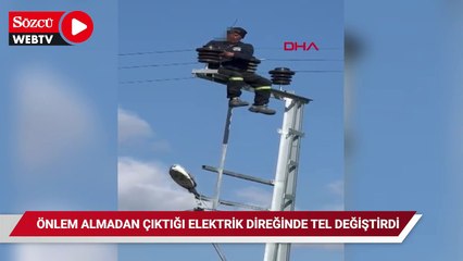 Önlem almadan çıktığı elektrik direğinde tel değiştirdi