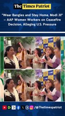 "Wear Bangles and Stay Home, Modi Ji!" — AAP Women Workers on Ceasefire Decision, Alleging U.S. Pressure