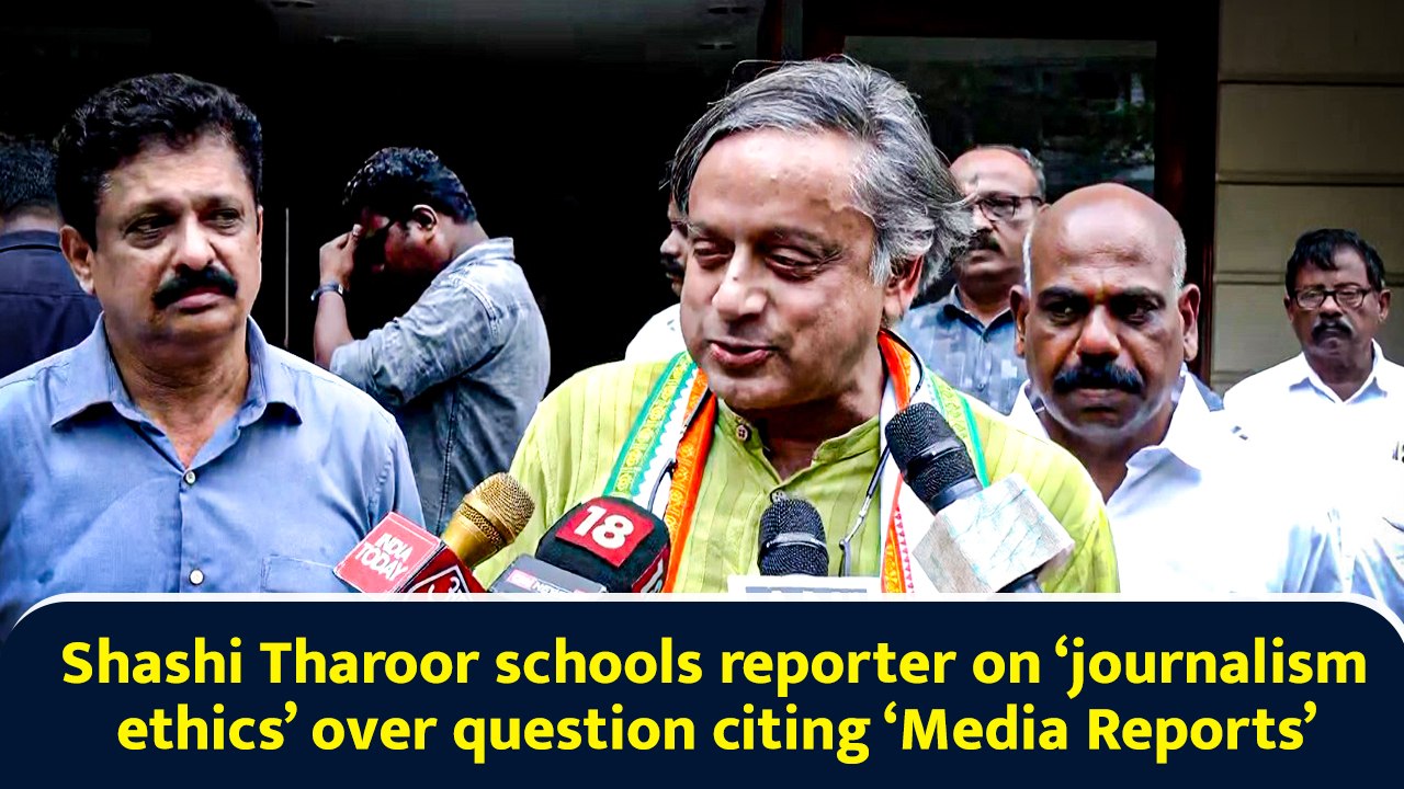 Shashi Tharoor schools reporter on ‘journalism ethics’ over question citing ‘Media Reports’