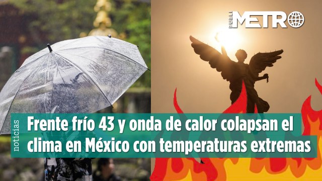 Frente frío 43 y onda de calor colapsan el clima en México con temperaturas extremas