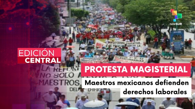 Maestros mexicanos se movilizan en rechazo a las leyes neoliberales