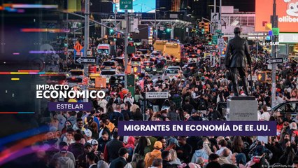 Migrantes en economía de Estados Unidos IMPACTO ECONÓMICO ESTELAR  15-05-2025