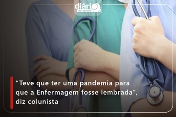 “Teve que ter uma pandemia para que a Enfermagem fosse lembrada”, diz colunista