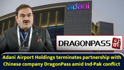 Adani Airport Holdings terminates partnership with Chinese company DragonPass amid Ind-Pak conflict