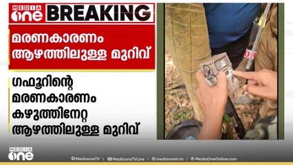 ഗഫൂറിന്റെ മരണകാരണം കഴുത്തിലേറ്റ ആഴത്തിലുള്ള മുറിവ്; ശരീരമാസകലം പല്ലിന്റെയും നഖത്തിന്റെയും പാടുകൾ