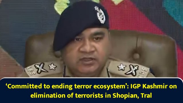 ‘Committed to ending terror ecosystem’: IGP Kashmir on elimination of terrorists in Shopian, Tral