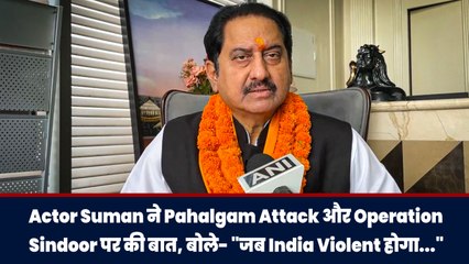 Actor Suman ने Pahalgam Attack और Operation Sindoor पर की बात, बोले- "जब India Violent होगा..."