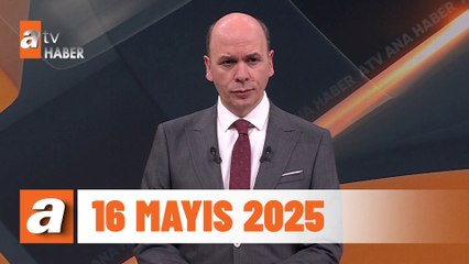 atv Ana Haber | 16 Mayıs 2025