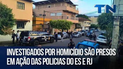 Investigados por homicídio são presos em ação das policias do ES e RJ