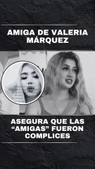 Valeria Márquez ¿fue traicionada? Su amiga rompe el silencio