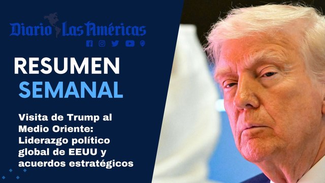 Visita de Trump al Medio Oriente: Liderazgo político global de EEUU y acuerdos estratégicos | Resumen semanal