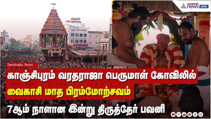 காஞ்சிபுரம் வரதராஜா பெருமாள் கோவிலில் வைகாசி மாத பிரம்மோற்சவம் 7ஆம் நாளான இன்று திருத்தேர் பவனி !