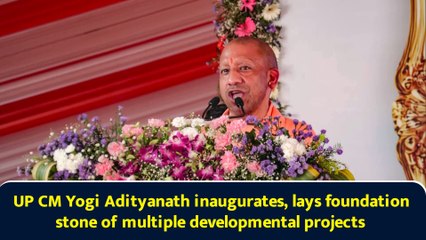 UP CM Yogi Adityanath inaugurates, lays foundation stone of multiple developmental projects